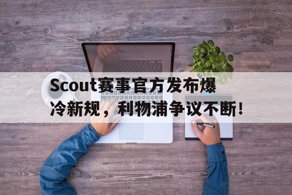 yihao-Scout赛事官方发布爆冷新规，利物浦争议不断！的简单介绍